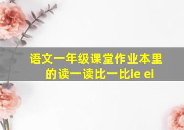 语文一年级课堂作业本里的读一读比一比ie ei